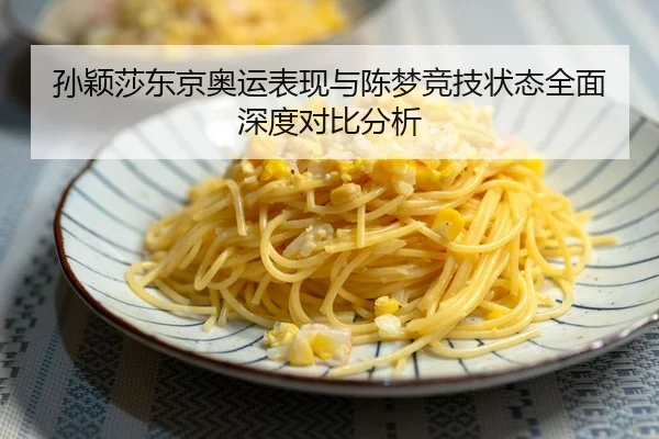 孙颖莎东京奥运表现与陈梦竞技状态全面深度对比分析